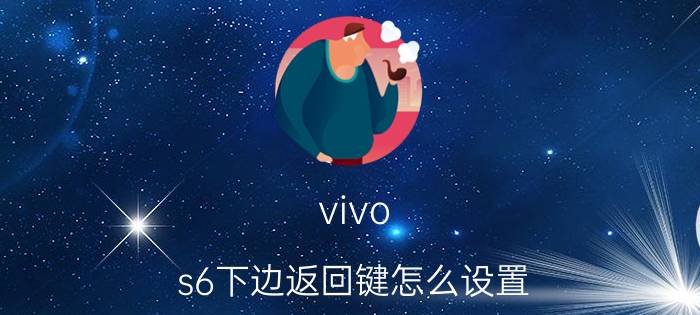 vivo s6下边返回键怎么设置 vivos6底部快捷键怎么调出来？